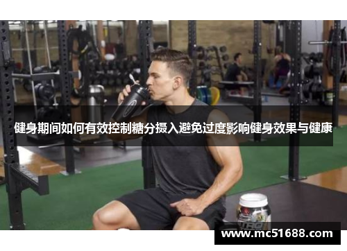 健身期间如何有效控制糖分摄入避免过度影响健身效果与健康